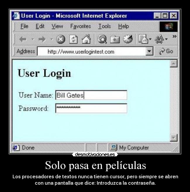 Solo pasa en películas - Los procesadores de textos nunca tienen cursor, pero siempre se abren
con una pantalla que dice: Introduzca la contraseña.