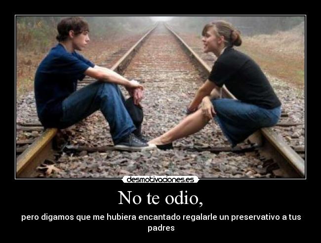 No te odio, -