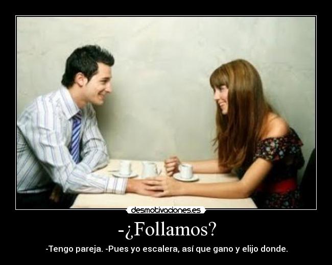 -¿Follamos? - -Tengo pareja. -Pues yo escalera, así que gano y elijo donde.