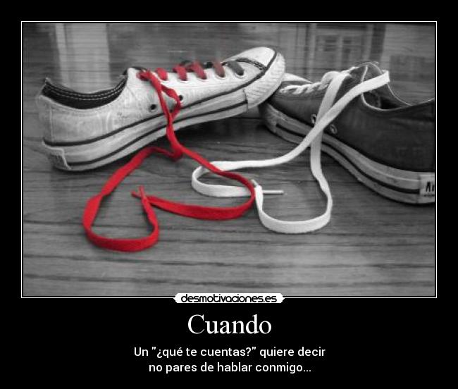 Cuando - Un ¿qué te cuentas? quiere decir
no pares de hablar conmigo...