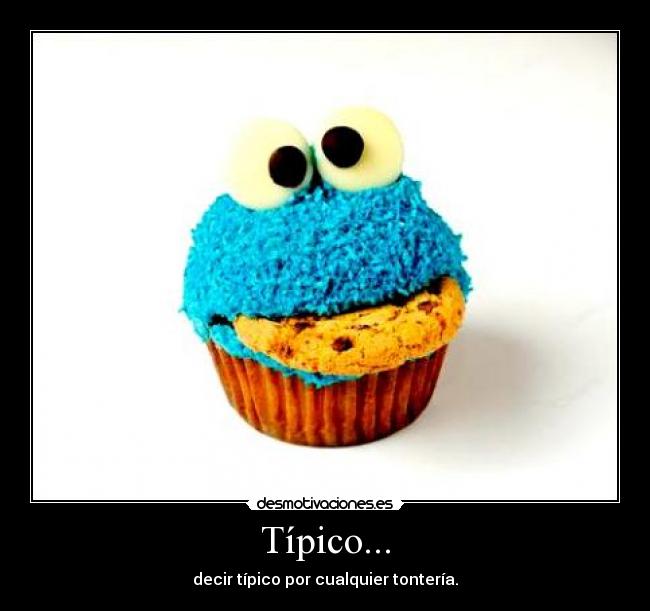 Típico... - decir típico por cualquier tontería.