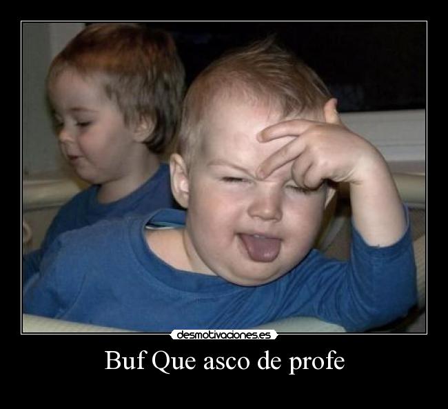 Buf Que asco de profe -