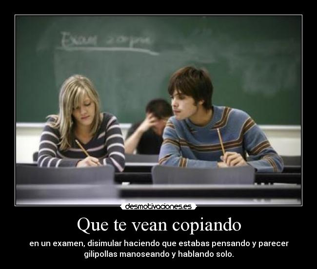 Que te vean copiando -