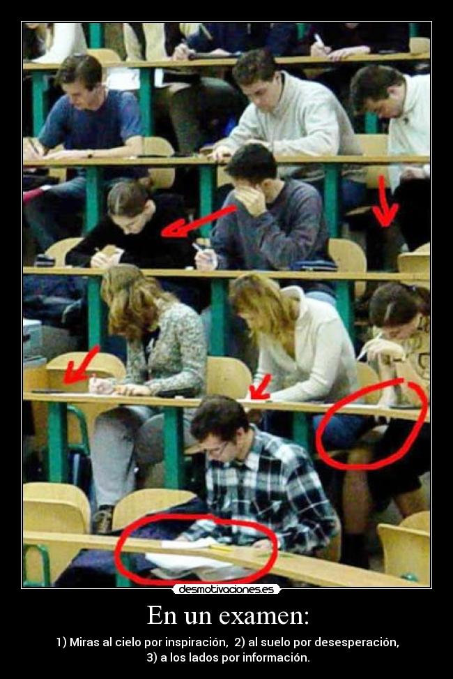 En un examen: - 1) Miras al cielo por inspiración, 2) al suelo por desesperación,
3) a los lados por información.
