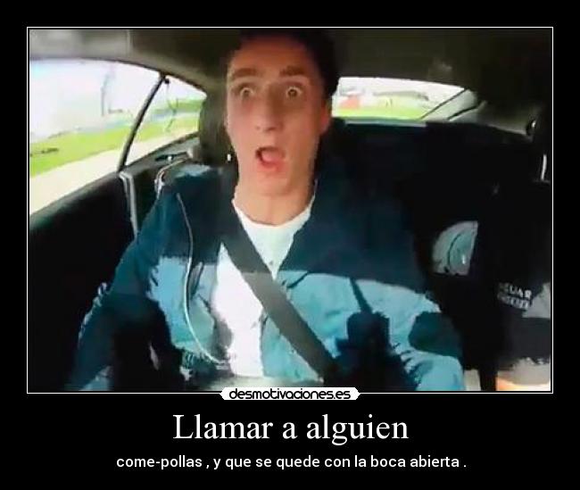 Llamar a alguien - come-pollas , y que se quede con la boca abierta .