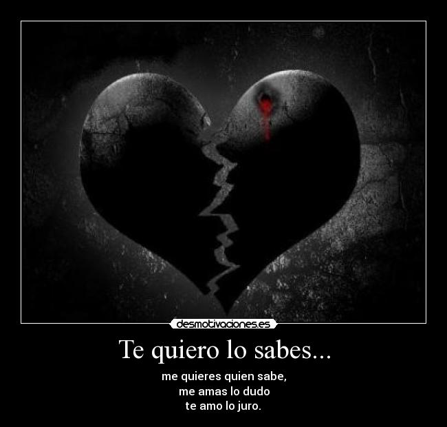 Te quiero lo sabes... - me quieres quien sabe,
me amas lo dudo
te amo lo juro.♥