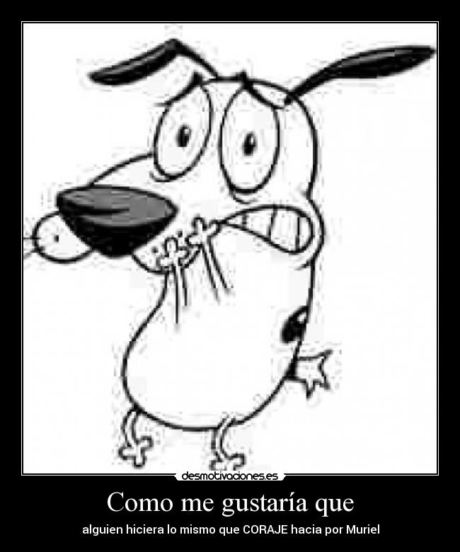 Como me gustaría que - alguien hiciera lo mismo que CORAJE hacia por Muriel