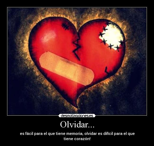 Olvidar... - es fácil para el que tiene memoria, olvidar es difícil para el que tiene corazón!