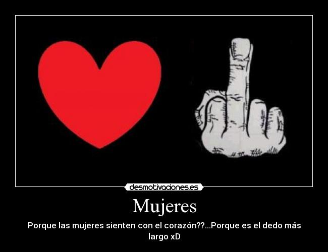 Mujeres - Porque las mujeres sienten con el corazón??...Porque es el dedo más largo xD