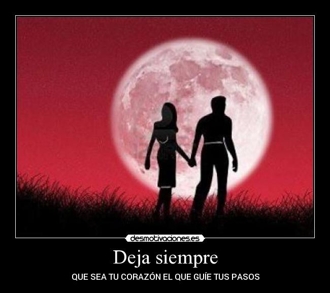 Deja siempre - QUE SEA TU CORAZÓN EL QUE GUÍE TUS PASOS