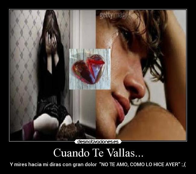 Cuando Te Vallas... - Y mires hacia mi diras con gran dolor  NO TE AMO, COMO LO HICE AYER :,(