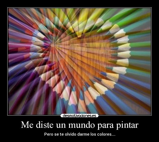 Me diste un mundo para pintar - Pero se te olvido darme los colores....