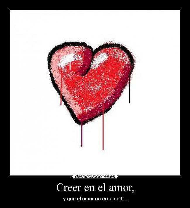Creer en el amor, - y que el amor no crea en ti...