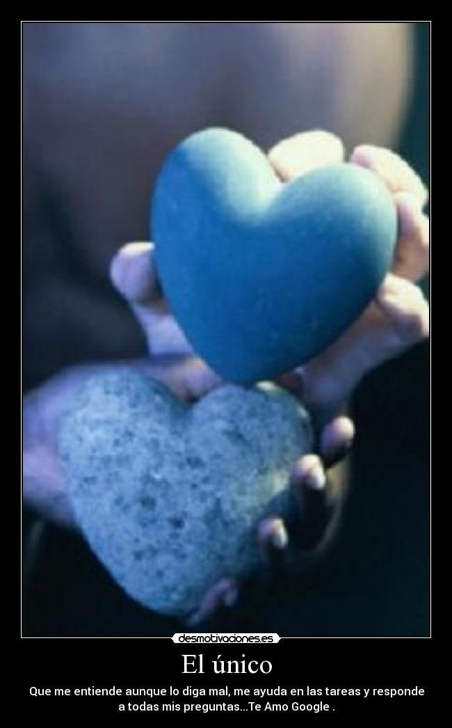 El único - Que me entiende aunque lo diga mal, me ayuda en las tareas y responde
a todas mis preguntas...Te Amo Google♥.