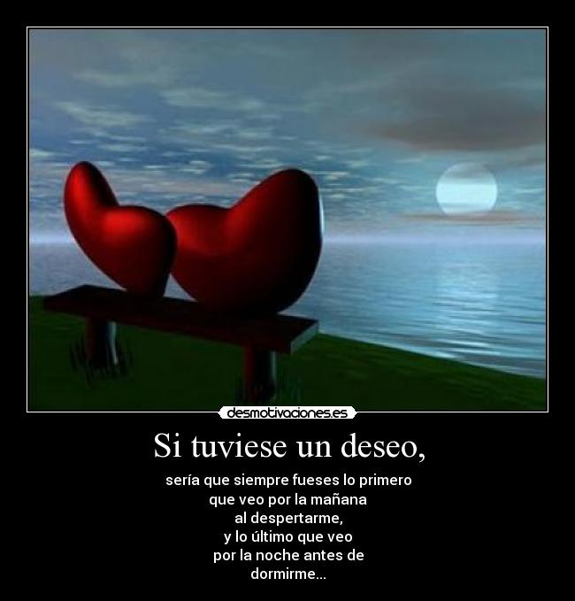 Si tuviese un deseo, - sería que siempre fueses lo primero
que veo por la mañana
al despertarme,
y lo último que veo
por la noche antes de
dormirme...♥
