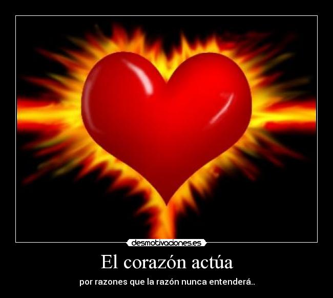 El corazón actúa - por razones que la razón nunca entenderá..