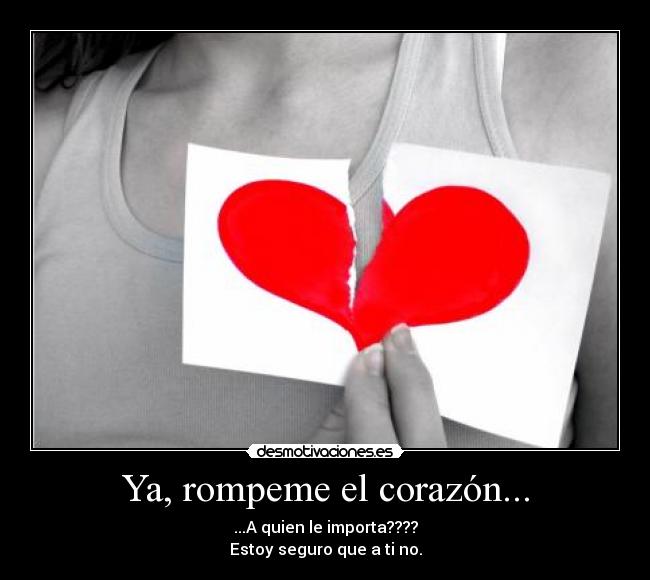 Ya, rompeme el corazón... - 