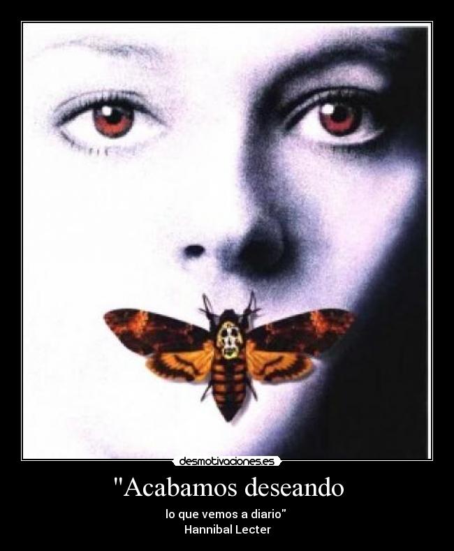Acabamos deseando - lo que vemos a diario 
Hannibal Lecter