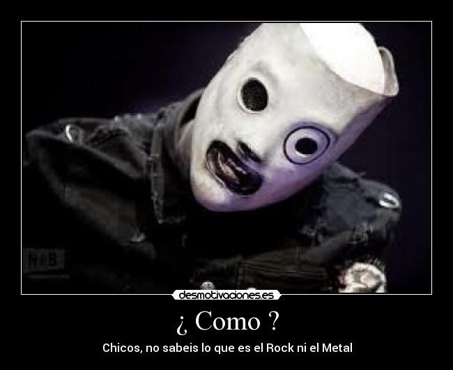 ¿ Como ? - Chicos, no sabeis lo que es el Rock ni el Metal