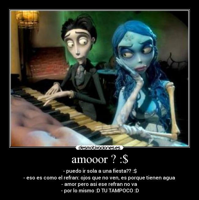 amooor ? :$ - - puedo ir sola a una fiesta?? :$
- eso es como el refran: ojos que no ven, es porque tienen agua
- amor pero asi ese refran no va
- por lo mismo :D TU TAMPOCO :D