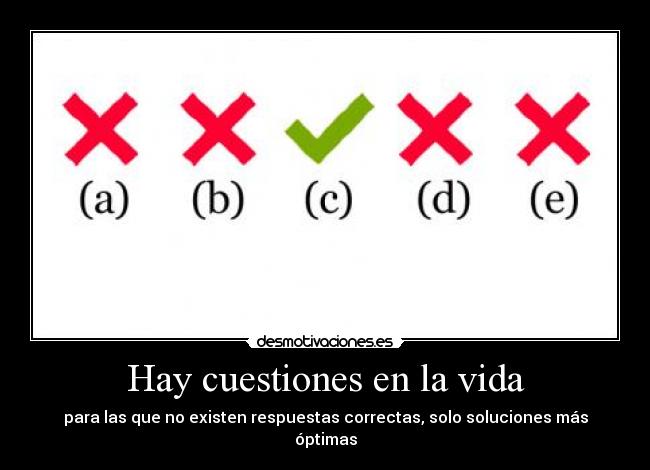 Hay cuestiones en la vida - para las que no existen respuestas correctas, solo soluciones más óptimas