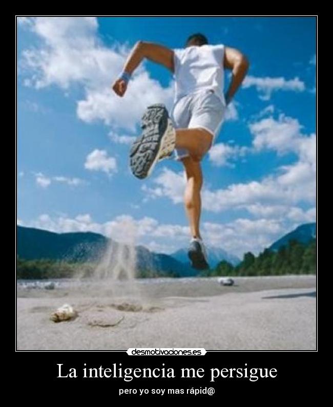 La inteligencia me persigue - pero yo soy mas rápid@
