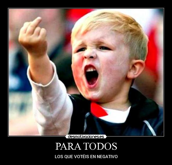 PARA TODOS - LOS QUE VOTÉIS EN NEGATIVO
