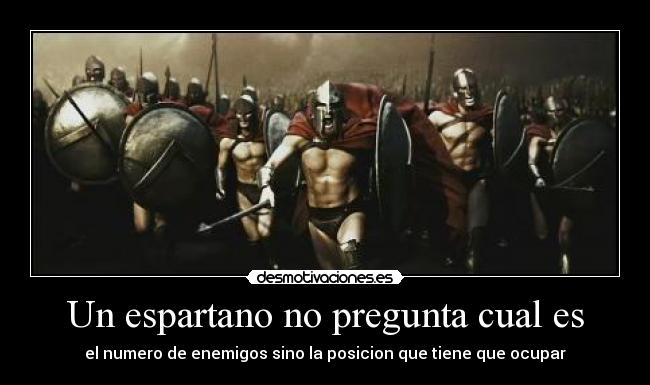 Un espartano no pregunta cual es - el numero de enemigos sino la posicion que tiene que ocupar