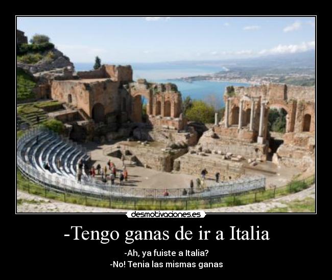 -Tengo ganas de ir a Italia -