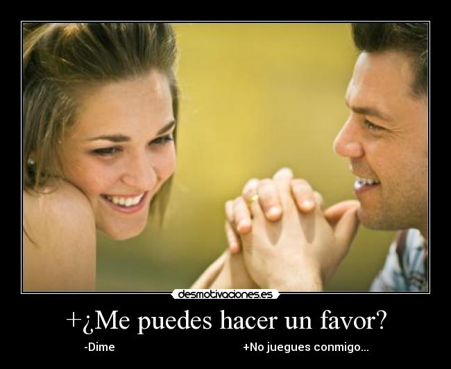+¿Me puedes hacer un favor? - -Dime                                              +No juegues conmigo...