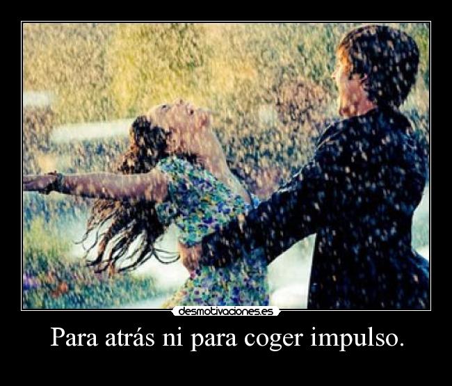 Para atrás ni para coger impulso. -