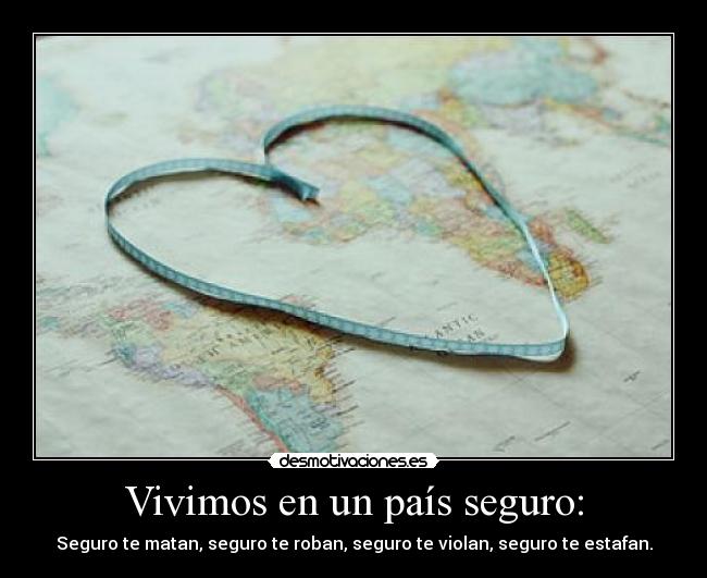 Vivimos en un país seguro: - Seguro te matan, seguro te roban, seguro te violan, seguro te estafan.