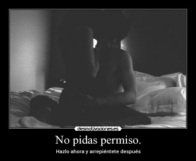 No pidas permiso. -