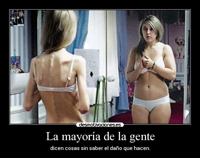 La mayoría de la gente - dicen cosas sin saber el daño que hacen.