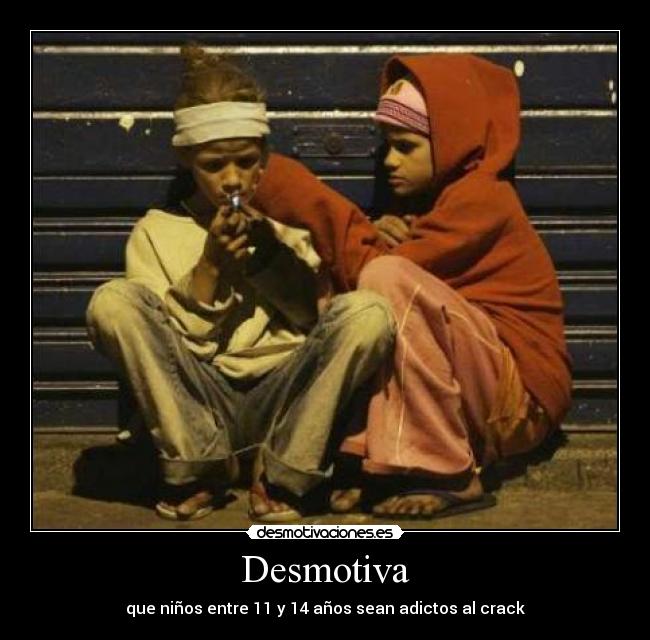 Desmotiva - que niños entre 11 y 14 años sean adictos al crack