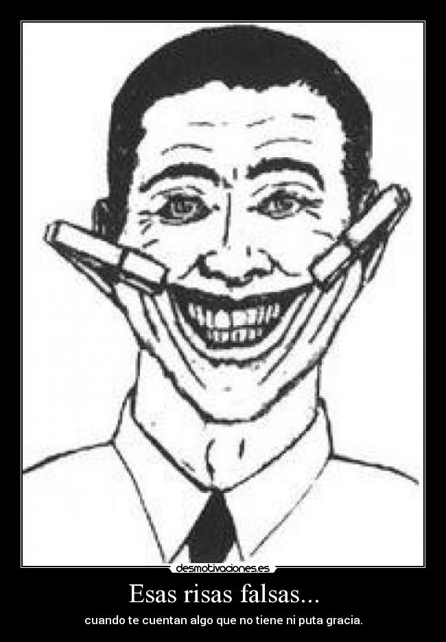 Esas risas falsas... - cuando te cuentan algo que no tiene ni puta gracia.