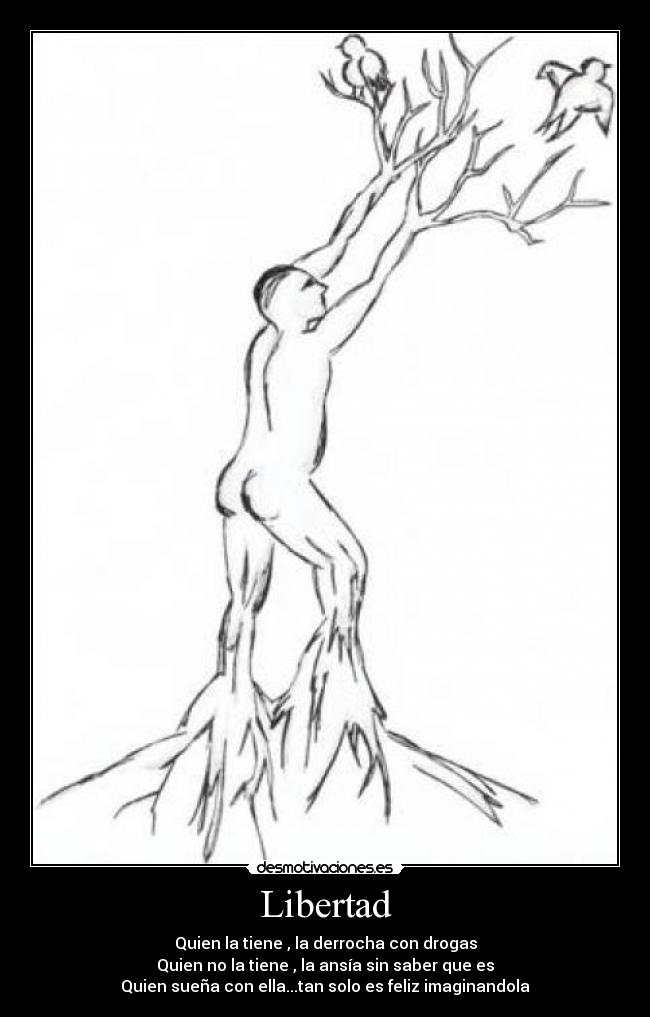 Libertad - Quien la tiene , la derrocha con drogas
Quien no la tiene , la ansía sin saber que es
Quien sueña con ella...tan solo es feliz imaginandola