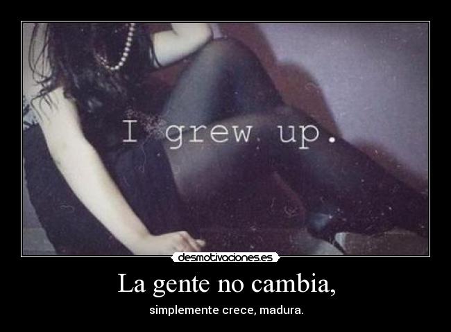 La gente no cambia, - simplemente crece, madura.