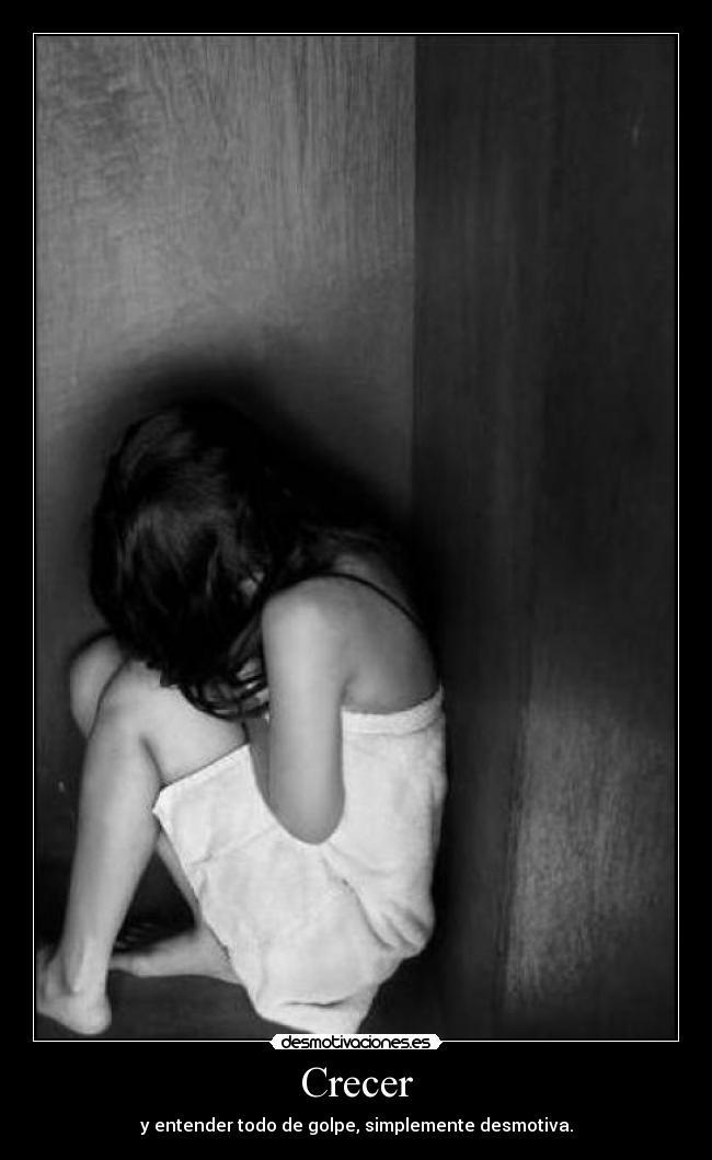 Crecer - y entender todo de golpe, simplemente desmotiva.
