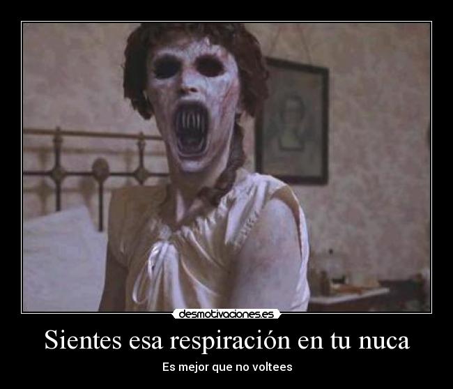 Sientes esa respiración en tu nuca - Es mejor que no voltees