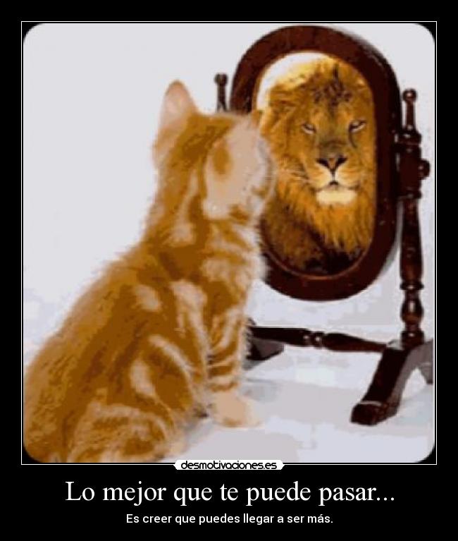Lo mejor que te puede pasar... - Es creer que puedes llegar a ser más.