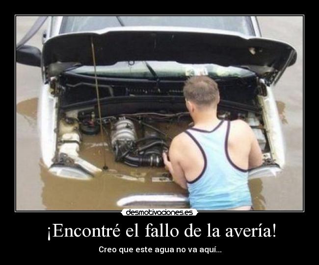 ¡Encontré el fallo de la avería! - Creo que este agua no va aquí...