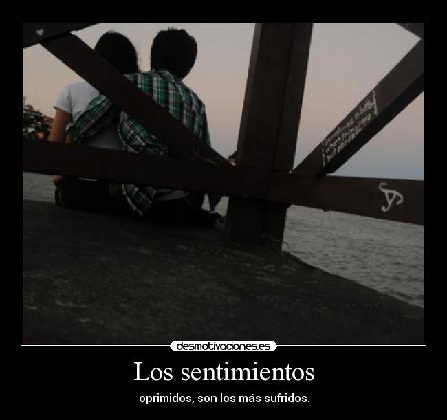 Los sentimientos - oprimidos, son los más sufridos.