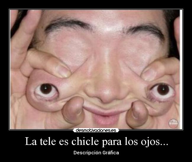 La tele es chicle para los ojos... - Descripción Gráfica