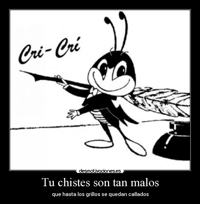 Tu chistes son tan malos - que hasta los grillos se quedan callados