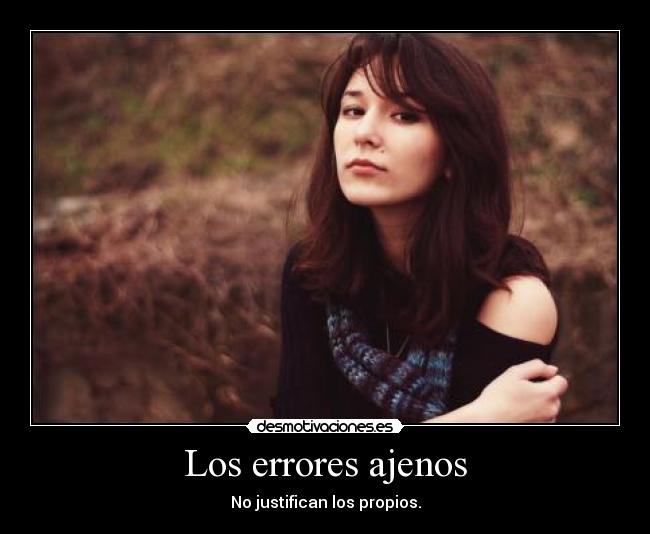 Los errores ajenos - No justifican los propios.