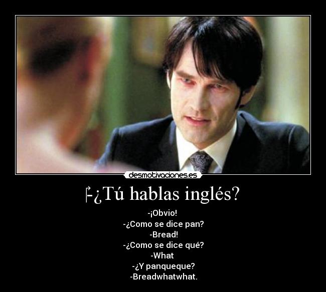 ‎-¿Tú hablas inglés? - -¡Obvio! 
-¿Como se dice pan?
-Bread!
-¿Como se dice qué?
-What 
-¿Y panqueque?
-Breadwhatwhat.