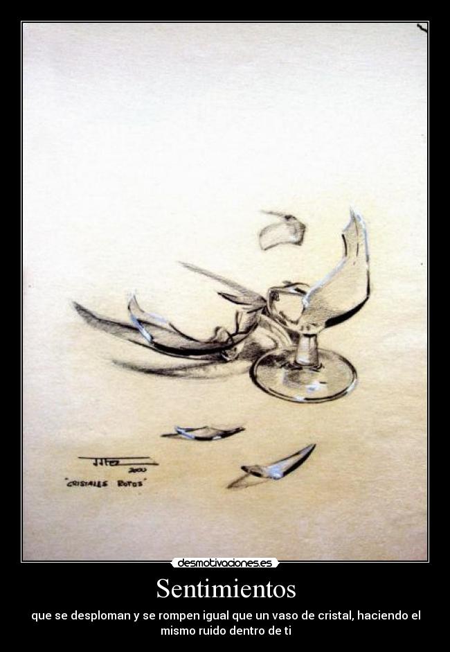 Sentimientos - que se desploman y se rompen igual que un vaso de cristal, haciendo el
mismo ruido dentro de ti