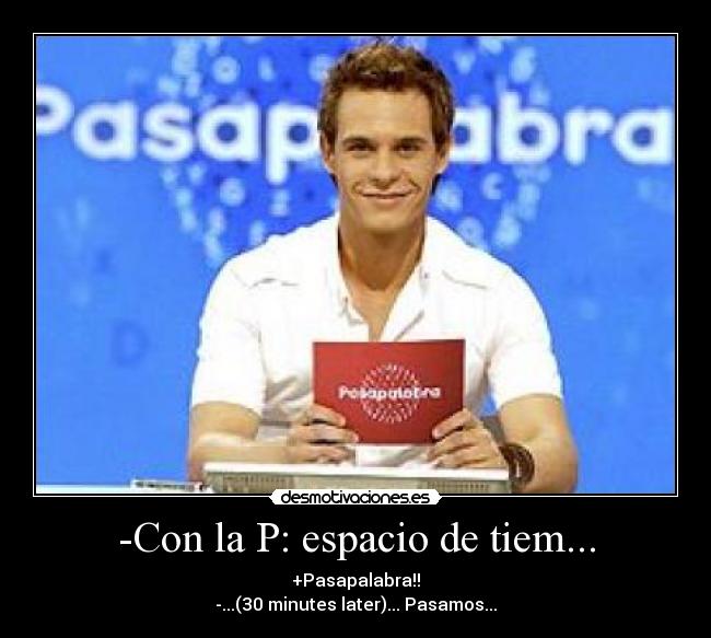 -Con la P: espacio de tiem... - +Pasapalabra!!
-...(30 minutes later)... Pasamos...
