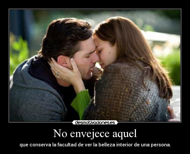 No envejece aquel - que conserva la facultad de ver la belleza interior de una persona.